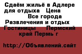 Сдаём жильё в Адлере для отдыха › Цена ­ 550-600 - Все города Развлечения и отдых » Гостиницы   . Пермский край,Пермь г.